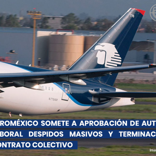 Aeromexico somete a aprobación de autoridad laboral despidos masivos y terminación de contrato colectivo