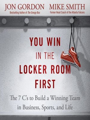 You Win in the Locker Room First; 7 C’s to Build a Winning Team in Sports, Business, and Life Jon Gordon Mike Smith