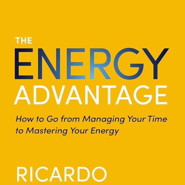 The Energy Advantage: How to go from managing your time to mastering your energy