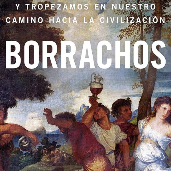 Borrachos: cómo bebimos, bailamos y tropezamos en nuestro camino hacia la civilización