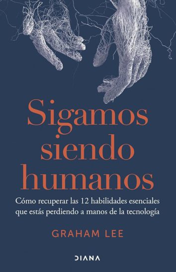Sigamos siendo humanos: Cómo recuperar las 12 habilidades esenciales que estás perdiendo a manos de la tecnología