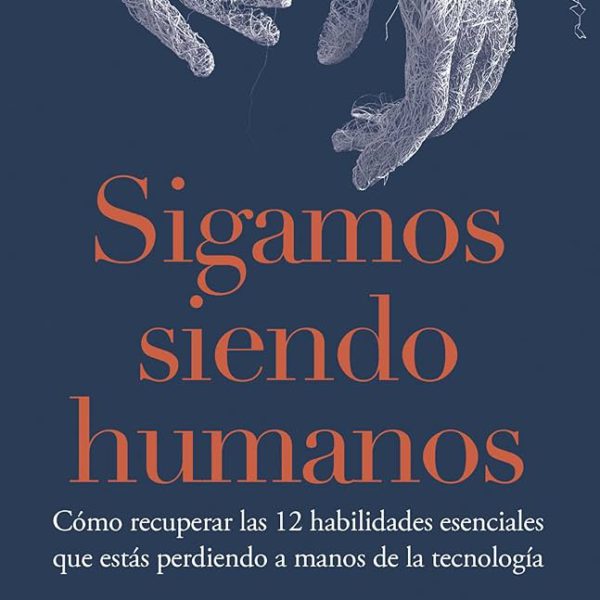 Sigamos siendo humanos: Cómo recuperar las 12 habilidades esenciales que estás perdiendo a manos de la tecnología